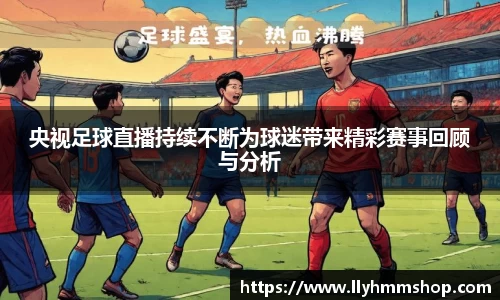 央视足球直播持续不断为球迷带来精彩赛事回顾与分析